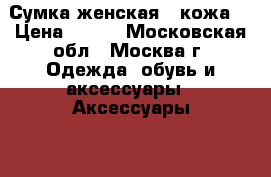 Сумка женская , кожа. › Цена ­ 400 - Московская обл., Москва г. Одежда, обувь и аксессуары » Аксессуары   